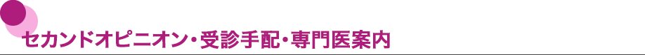 セカンドオピニオン・受診手配・専門医案内