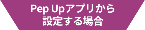 Pep Upアプリから設定する場合